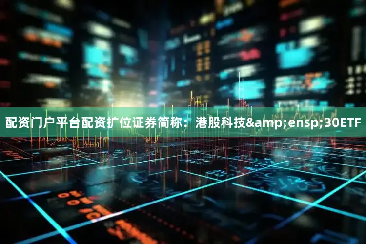 配资门户平台配资扩位证券简称：港股科技&ensp;30ETF