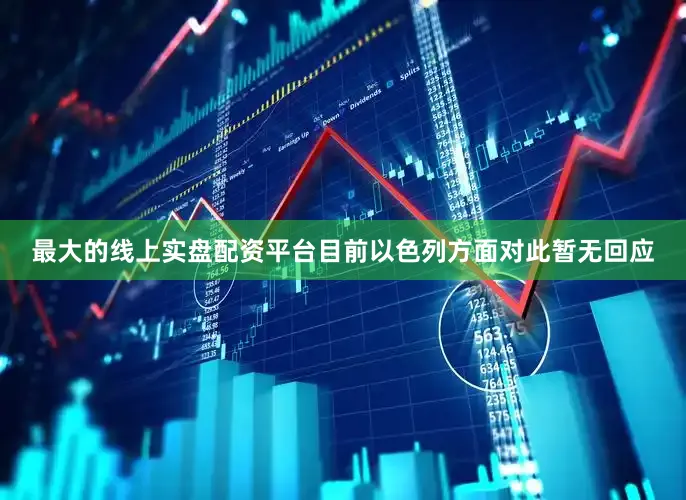 最大的线上实盘配资平台目前以色列方面对此暂无回应