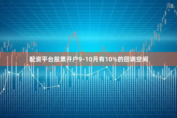 配资平台股票开户9-10月有10%的回调空间