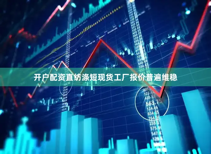 开户配资直纺涤短现货工厂报价普遍维稳