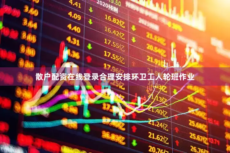 散户配资在线登录合理安排环卫工人轮班作业
