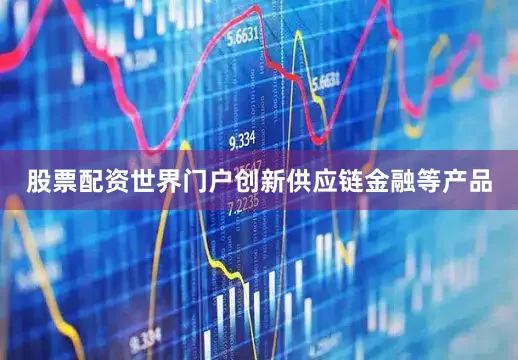 股票配资世界门户创新供应链金融等产品