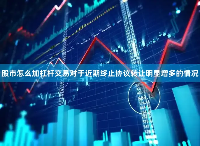 股市怎么加杠杆交易对于近期终止协议转让明显增多的情况