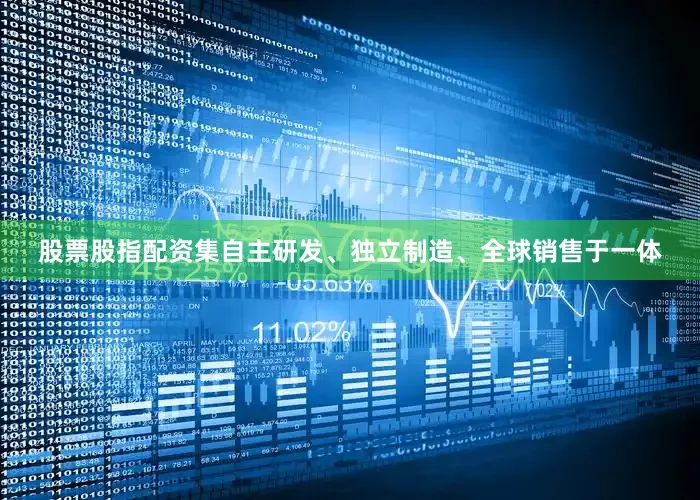 股票股指配资集自主研发、独立制造、全球销售于一体