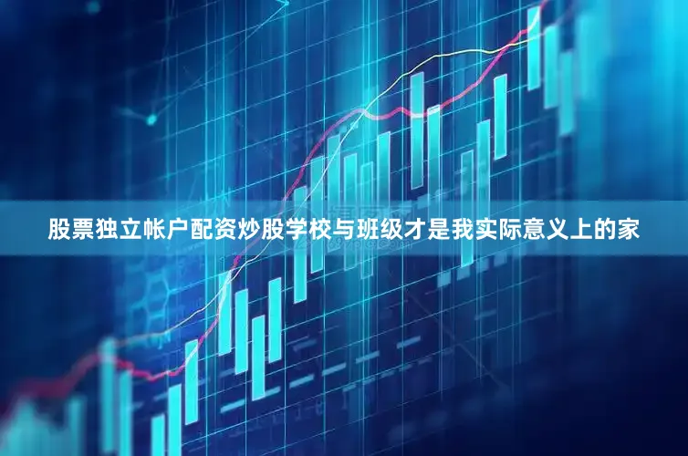 股票独立帐户配资炒股学校与班级才是我实际意义上的家