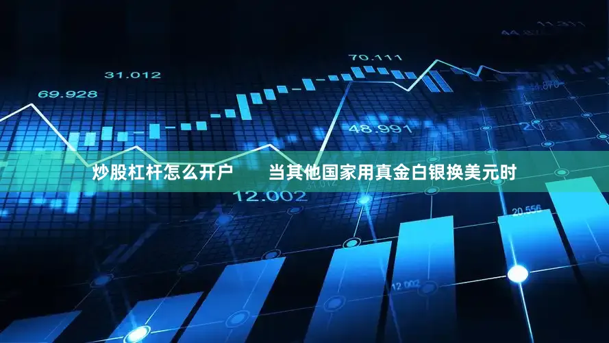 炒股杠杆怎么开户       当其他国家用真金白银换美元时